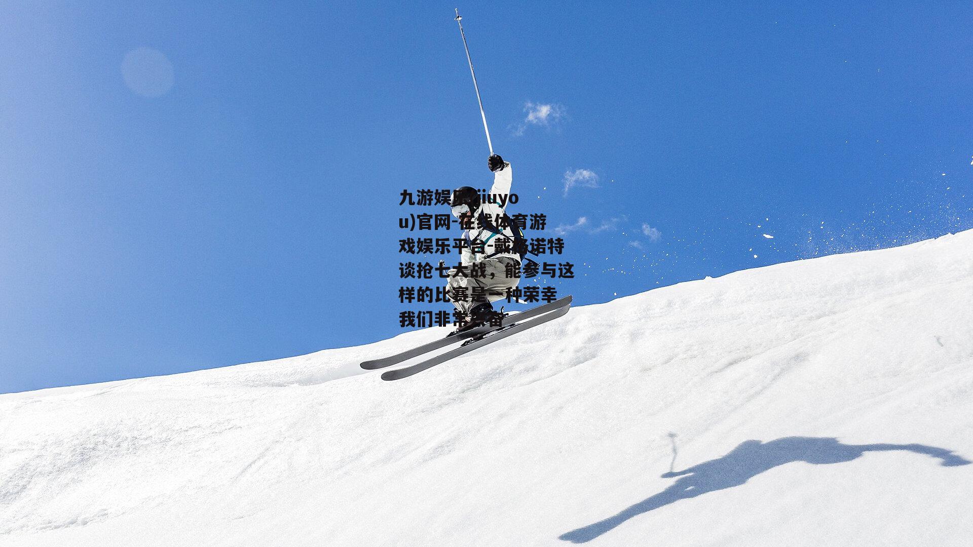 戴格诺特谈抢七大战，能参与这样的比赛是一种荣幸 我们非常兴奋